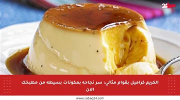 الكريم كراميل بقوام مثالي: سر نجاحه بمكونات بسيطة من مطبخك الآن